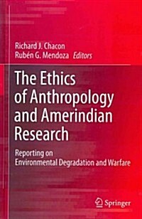 The Ethics of Anthropology and Amerindian Research: Reporting on Environmental Degradation and Warfare (Hardcover)