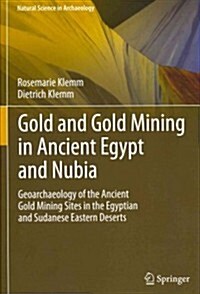 Gold and Gold Mining in Ancient Egypt and Nubia: Geoarchaeology of the Ancient Gold Mining Sites in the Egyptian and Sudanese Eastern Deserts (Hardcover, 2013)