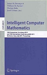 Intelligent Computer Mathematics: 18th Symposium, Calculemus 2011, and 10th International Conference, MKM 2011, Bertinoro, Italy, July 18-23, 2011, Pr (Paperback)