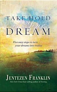 Take Hold of Your Dream: Five Easy Steps to Turn Your Dreams Into Reality (Hardcover)