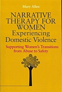 Narrative Therapy for Women Experiencing Domestic Violence : Supporting Womens Transitions from Abuse to Safety (Paperback)