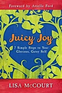 Juicy Joy: 7 Simple Steps to Your Glorious, Gutsy Self (Paperback)