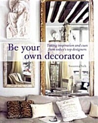 Be Your Own Decorator: Taking Inspiration and Cues from Todays Top Designers (Hardcover)