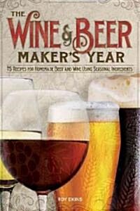 The Wine & Beer Makers Year: 75 Recipes for Homemade Beer and Wine Using Seasonal Ingredients (Paperback, Updated and Rev)