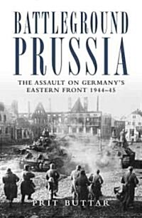 Battleground Prussia : The Assault on Germanys Eastern Front 1944–45 (Paperback)
