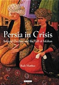 Persia in Crisis : Safavid Decline and the Fall of Isfahan (Hardcover)