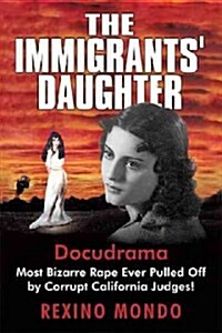The Immigrants Daughter: Most Bizarre Rape Ever Pulled Off by Corrupt California Judges! (Hardcover)