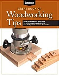 Great Book of Woodworking Tips: Over 650 Ingenious Workshop Tips, Techniques, and Secrets from the Experts at American Woodworker (Paperback)