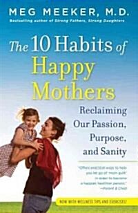 The 10 Habits of Happy Mothers: Reclaiming Our Passion, Purpose, and Sanity (Paperback)