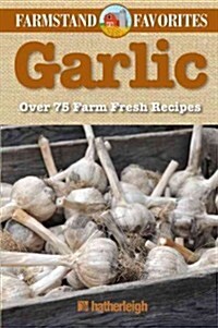 Garlic: Farmstand Favorites: Over 75 Farm-Fresh Recipes (Paperback)
