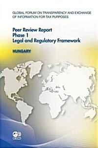 Global Forum on Transparency and Exchange of Information for Tax Purposes Peer Reviews: Hungary 2011 Phase 1: Legal and Regulatory Framework (Paperback)
