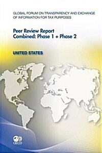 Global Forum on Transparency and Exchange of Information for Tax Purposes Peer Reviews: United States 2011 Combined: Phase 1 + Phase 2 (Paperback)