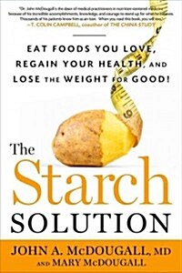 The Starch Solution: Eat the Foods You Love, Regain Your Health, and Lose the Weight for Good! (Hardcover)