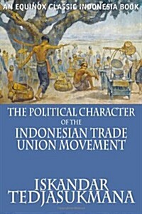 The Political Character of the Indonesian Trade Union Movement (Paperback)