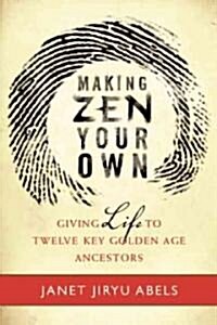 Making Zen Your Own: Giving Life to Twelve Key Golden Age Ancestors (Paperback)