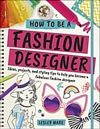 How To Be A Fashion Designer : Ideas, Projects and Styling Tips to help you Become a Fabulous Fashion Designer (Paperback)