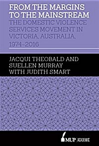 From the Margins to the Mainstream: The Domestic Violence Services Movement in Victoria, Australia, 1974-2016 (Hardcover)