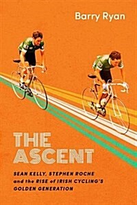 The Ascent: Sean Kelly, Stephen Roche and the Rise of Irish Cyclings Golden Gener (Hardcover)