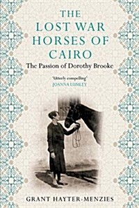 The Lost War Horses of Cairo : The Passion of Dorothy Brooke, Animal Welfare Pioneer (Hardcover, Main)