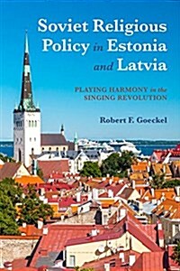 Soviet Religious Policy in Estonia and Latvia: Playing Harmony in the Singing Revolution (Paperback)