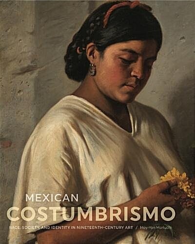 Mexican Costumbrismo: Race, Society, and Identity in Nineteenth-Century Art (Hardcover)