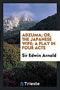 Adzuma; Or, the Japanese Wife; A Play in Four Acts (Paperback)