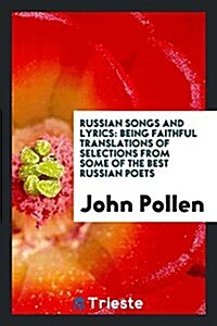 Russian Songs and Lyrics: Being Faithful Translations of Selections from Some of the Best Russian Poets, Pushkin, Lermontof, Nadson, Nekrasov, T (Paperback)