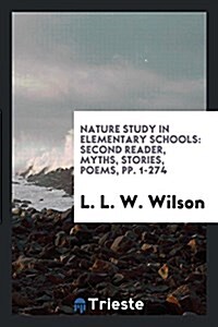 Nature Study in Elementary Schools: Second Reader, Myths, Stories, Poems, Pp. 1-274 (Paperback)