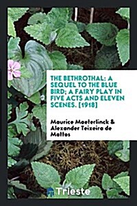 The Bethrothal: A Sequel to the Blue Bird; A Fairy Play in Five Acts and Eleven Scenes. [1918] (Paperback)