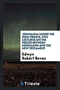 Jerusalem Under the High-Priests, Five Lectures on the Period Between Nehemiahh and the New Testament (Paperback)