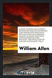 A True, Sincere and Modest Defence of English Catholics That Suffer for Their Faith Both at Home and Abroad, Against a False, Seditions and Slanderous (Paperback)