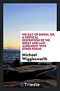 The Day of Doom; Or, a Poetical Description of the Great and Last Judgment: With Other Poems (Paperback)