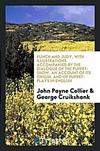 Punch and Judy, with Illustrations Accompanied by the Dialogue of the Puppet-Show, an Account of Its Origin, and of Puppet-Plays in English (Paperback)