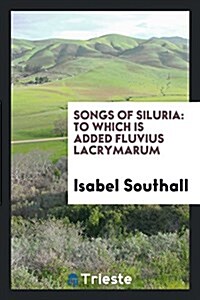 Songs of Siluria: To Which Is Added Fluvius Lacrymarum (Paperback)