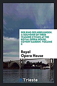 Der Ring Des Nibelungen. a Souvenir of Three Wagner Cycles at the Royal Opera House, Covent Garden. Volume II (Paperback)