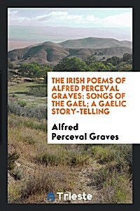 The Irish Poems of Alfred Perceval Graves ...: Countryside Songs; Songs and Ballads (Paperback)