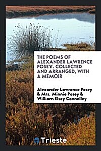 The Poems of Alexander Lawrence Posey. Collected and Arranged, with a Memoir (Paperback)