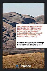 The Variorum and Definitive Edition of the Poetical and Prose Writings of Edward Fitzgerald, Including a Complete Bibliography and Interesting Persona (Paperback)