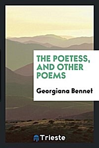 The Poetess, and Other Poems: By Georgiana Bennet, .. (Paperback)