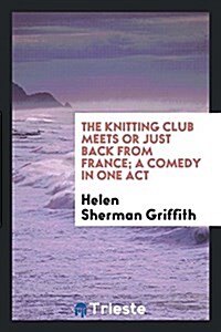 The Knitting Club Meets or Just Back from France; A Comedy in One Act (Paperback)