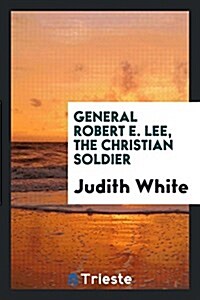 General Robert E. Lee, the Christian Soldier (Paperback)