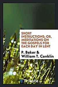 Short Instructions; Or, Meditations on the Gospels for Each Day in Lent (Paperback)