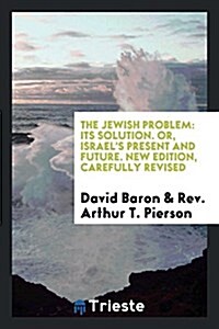 The Jewish Problem, Its Solution, Or, Israels Present and Future (Paperback)