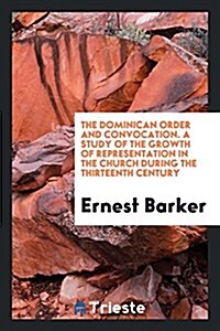 The Dominican Order and Convocation. a Study of the Growth of Representation in the Church During the Thirteenth Century (Paperback)