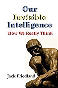 Our Invisible Intelligence: How We Really Think (Paperback)
