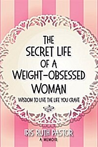 The Secret Life of a Weight-Obsessed Woman: Wisdom to Live the Life You Crave (Paperback)