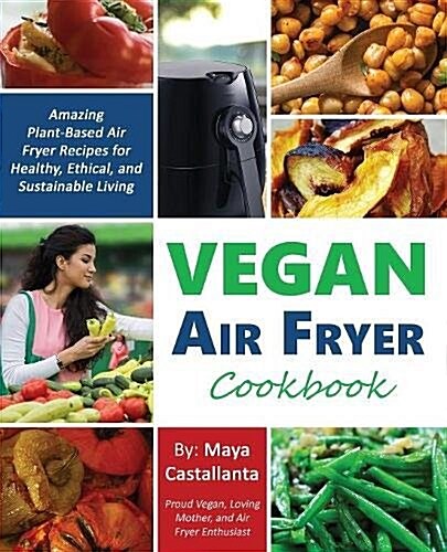 Vegan Air Fryer Cookbook: Amazing Plant-Based Air Fryer Recipes for Healthy, Ethical, and Sustainable Living (Paperback)