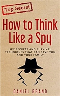 How to Think Like a Spy: Spy Secrets and Survival Techniques That Can Save You and Your Family (Paperback)