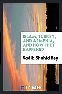 Islam, Turkey, and Armenia, and How They Happened (Paperback)