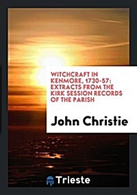 Witchcraft in Kenmore, 1730-57: Extracts from the Kirk Session Records of ... (Paperback)